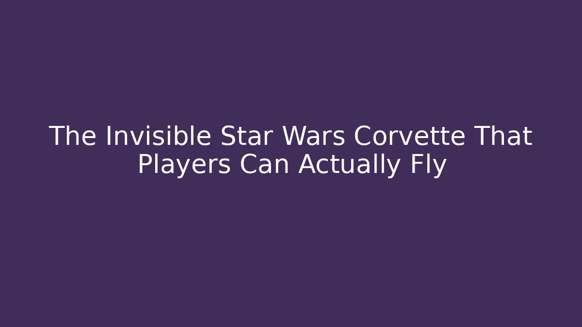 The Invisible Star Wars Corvette That Players Can Actually Fly - Create More Assets