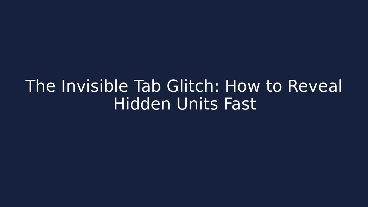 The Invisible Tab Glitch: How to Reveal Hidden Units Fast