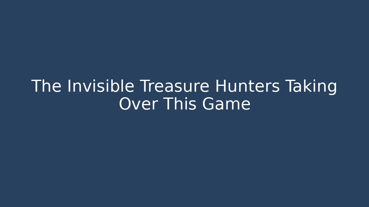 The Invisible Treasure Hunters Taking Over This Game