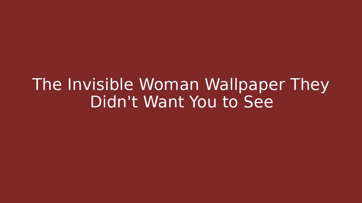 The Invisible Woman Wallpaper They Didn't Want You to See