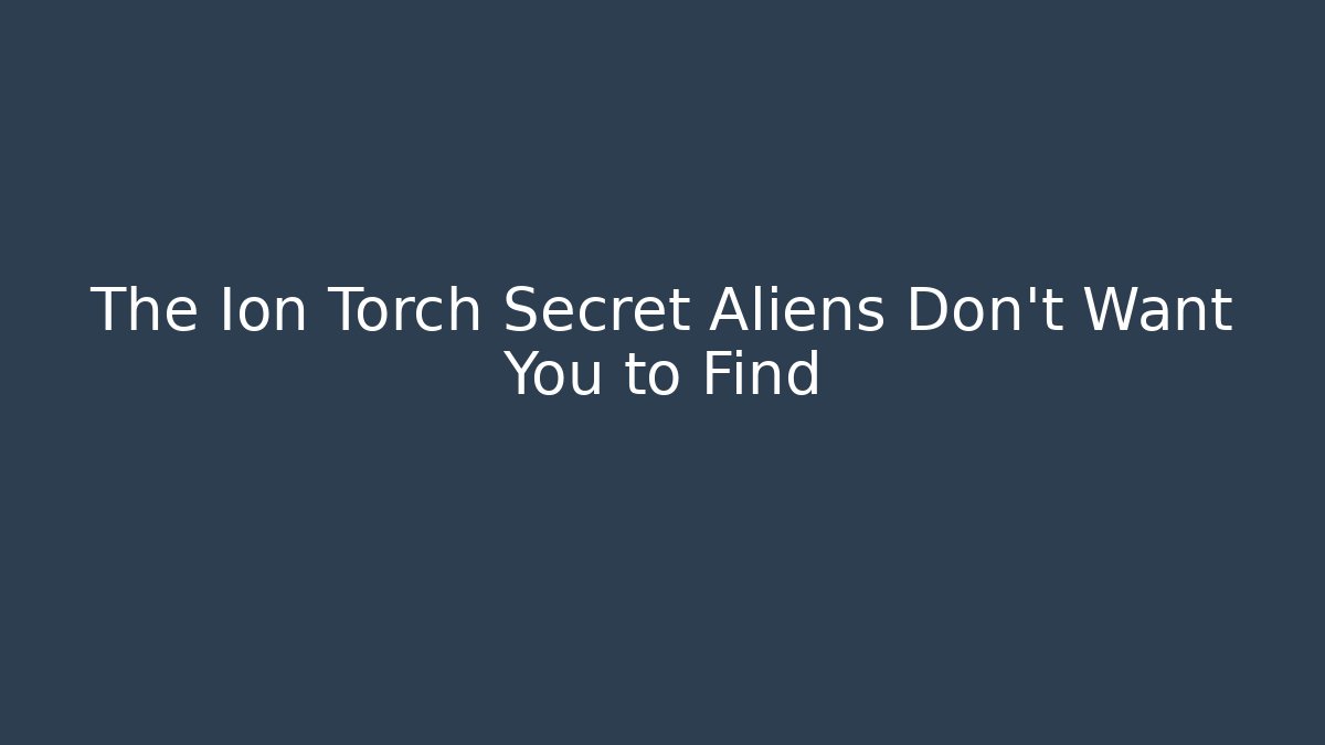 The Ion Torch Secret Aliens Don't Want You to Find