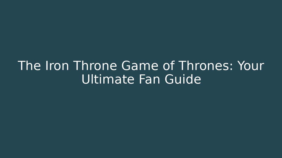 The Iron Throne Game of Thrones: Your Ultimate Fan Guide