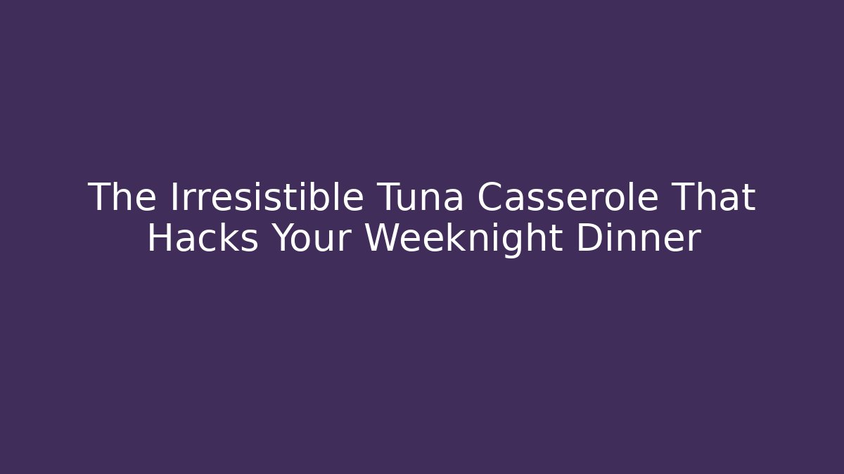 The Irresistible Tuna Casserole That Hacks Your Weeknight Dinner