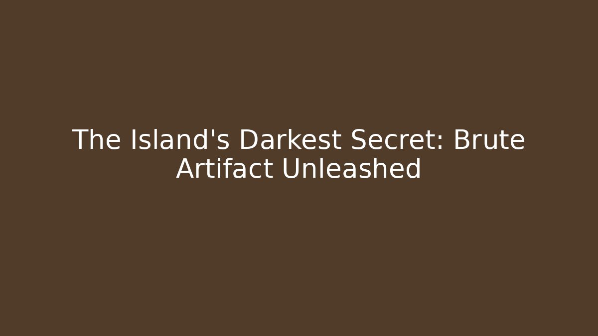 The Island's Darkest Secret: Brute Artifact Unleashed