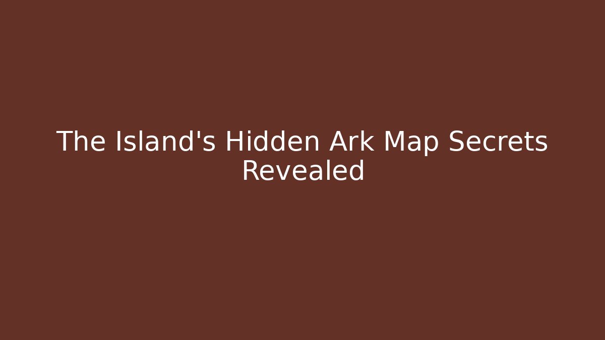 The Island's Hidden Ark Map Secrets Revealed - Create More Assets