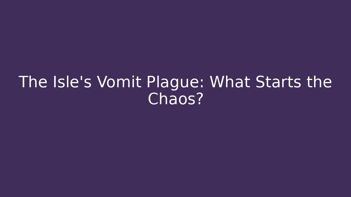 The Isle's Vomit Plague: What Starts the Chaos?