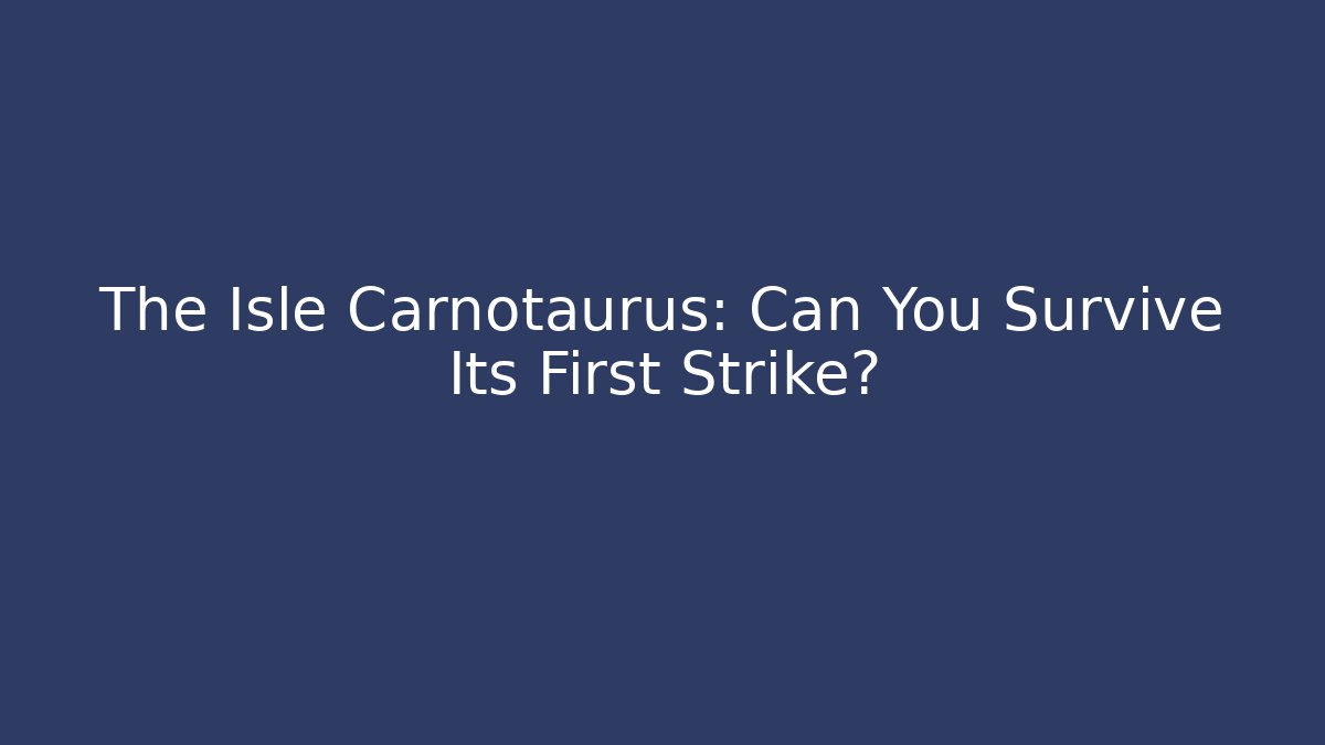 The Isle Carnotaurus: Can You Survive Its First Strike?
