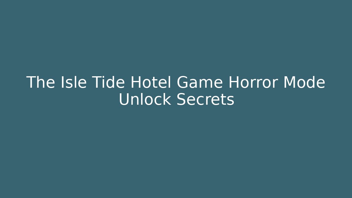The Isle Tide Hotel Game Horror Mode Unlock Secrets