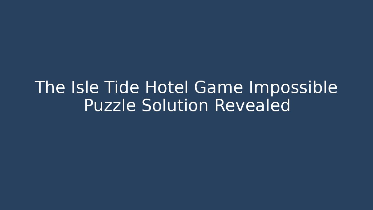 The Isle Tide Hotel Game Impossible Puzzle Solution Revealed - Create More Assets