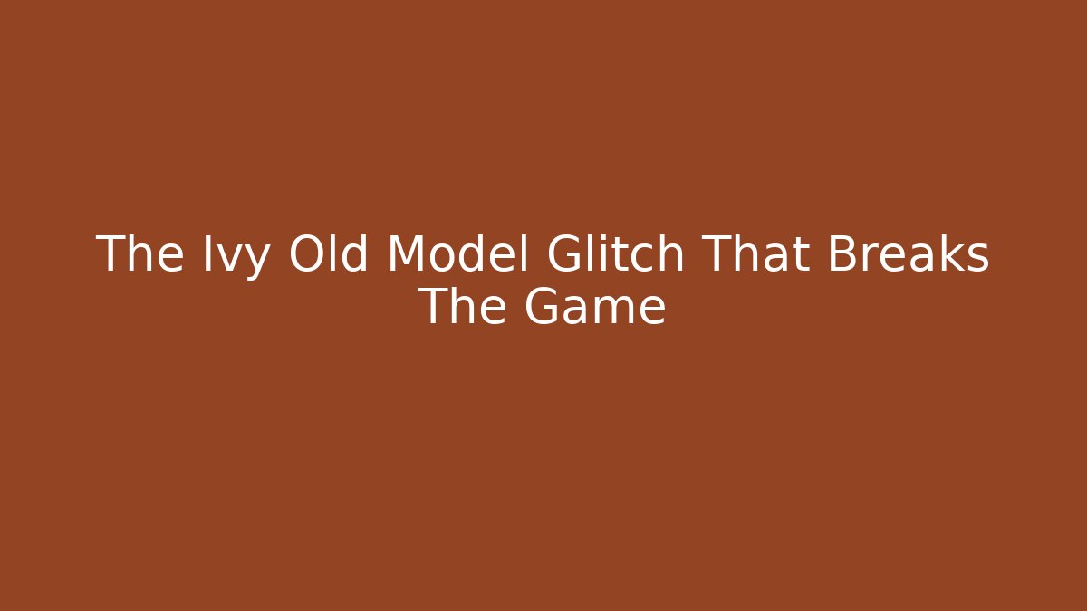 The Ivy Old Model Glitch That Breaks The Game