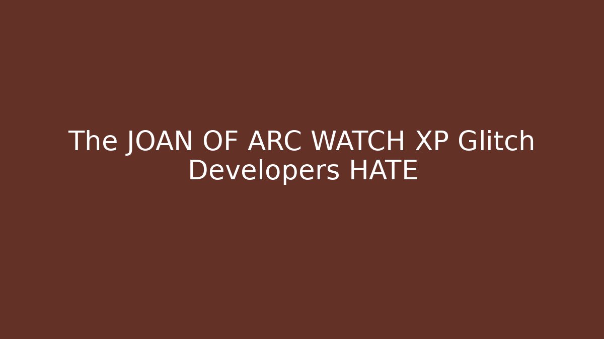 The JOAN OF ARC WATCH XP Glitch Developers HATE