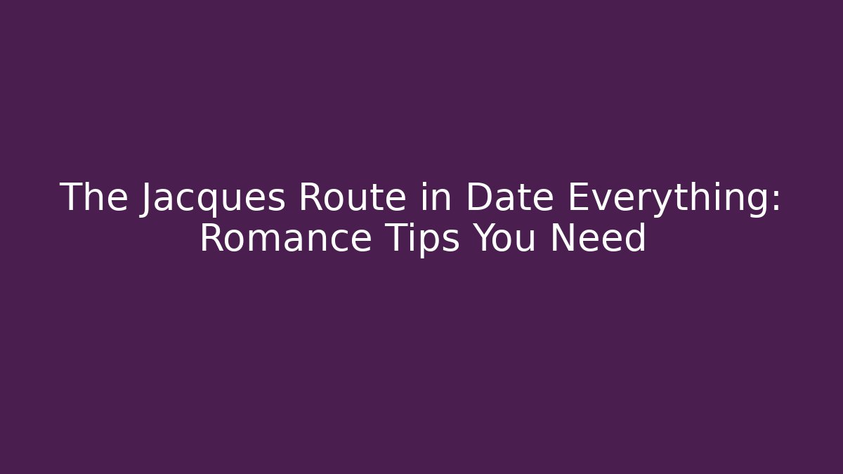 The Jacques Route in Date Everything: Romance Tips You Need - Create More Assets