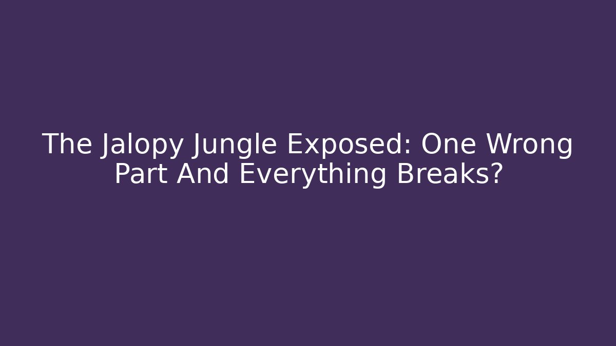The Jalopy Jungle Exposed: One Wrong Part And Everything Breaks? - Create More Assets