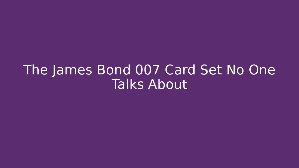 The James Bond 007 Card Set No One Talks About - Create More Assets