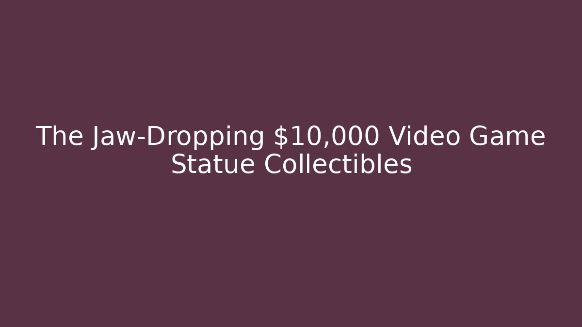 The Jaw-Dropping $10,000 Video Game Statue Collectibles