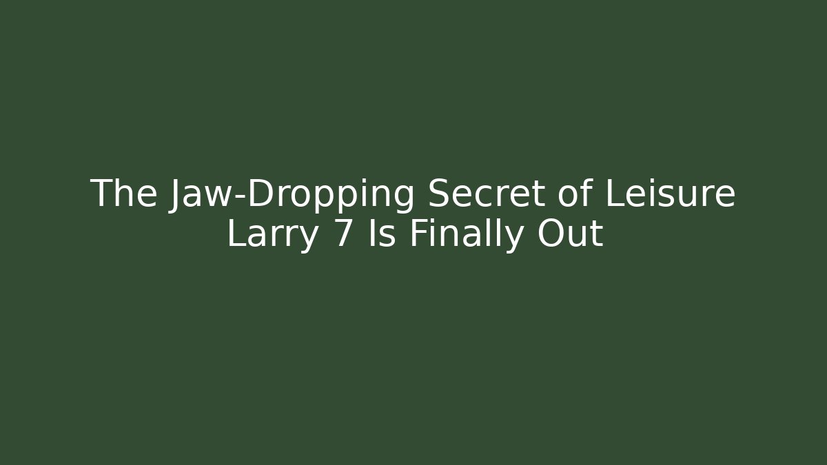 The Jaw-Dropping Secret of Leisure Larry 7 Is Finally Out