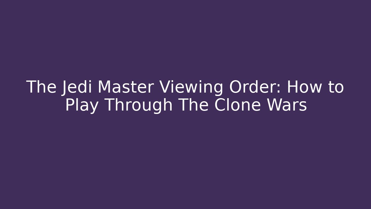 The Jedi Master Viewing Order: How to Play Through The Clone Wars