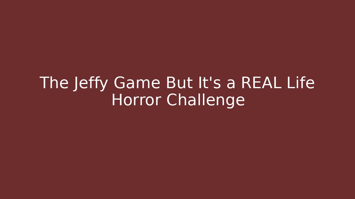 The Jeffy Game But It's a REAL Life Horror Challenge