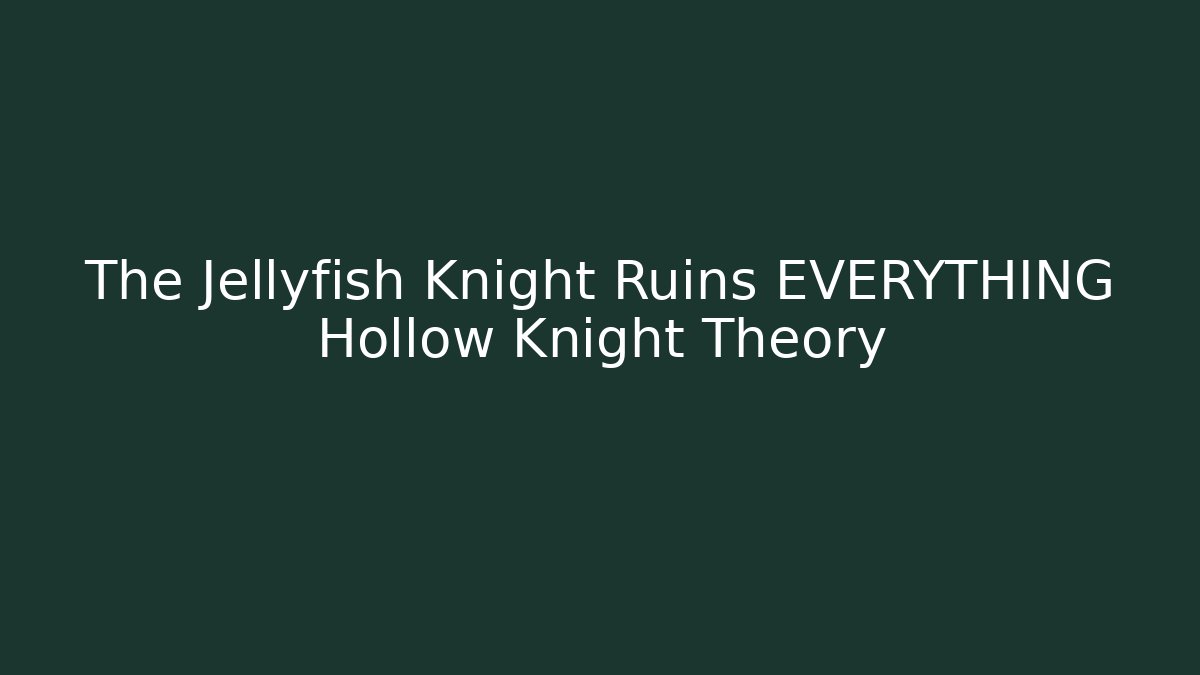 The Jellyfish Knight Ruins EVERYTHING Hollow Knight Theory