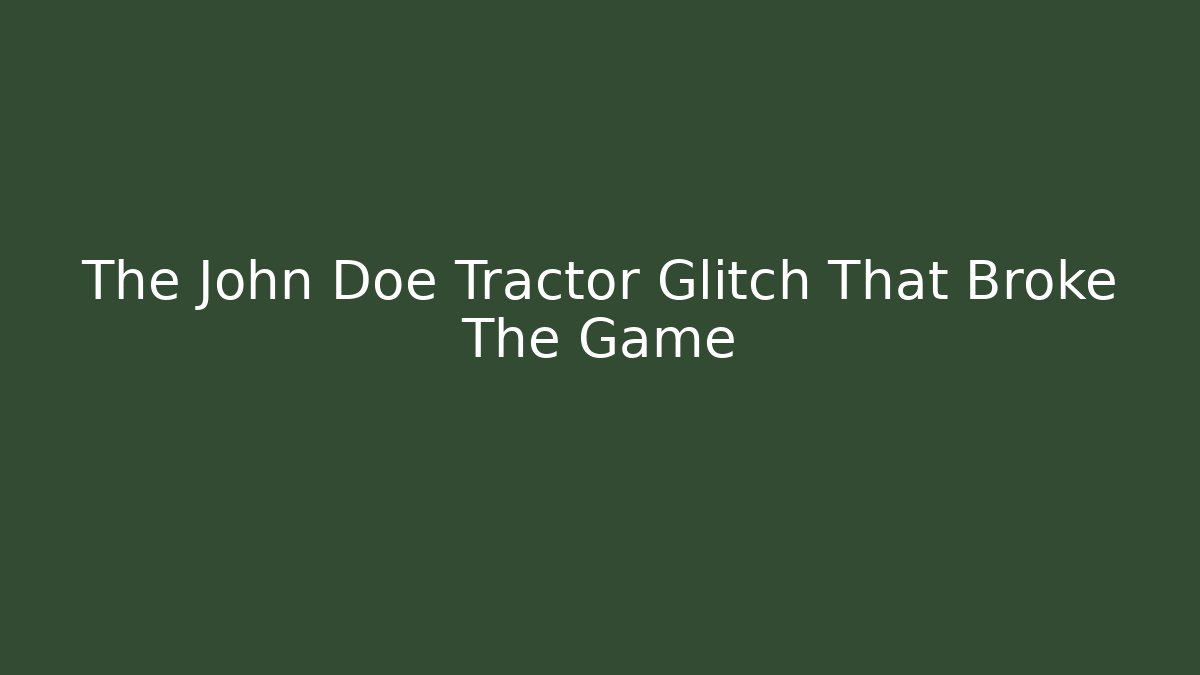 The John Doe Tractor Glitch That Broke The Game