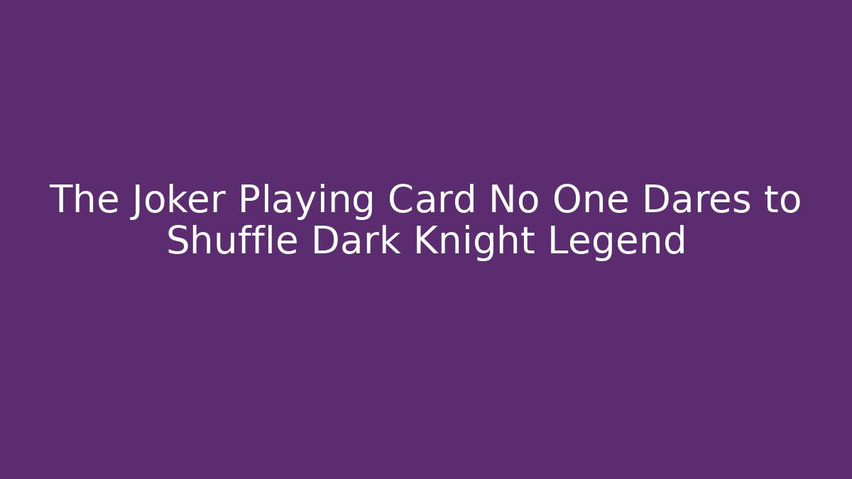 The Joker Playing Card No One Dares to Shuffle Dark Knight Legend