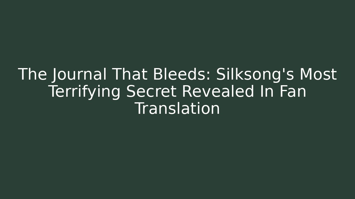 The Journal That Bleeds: Silksong's Most Terrifying Secret Revealed In Fan Translation