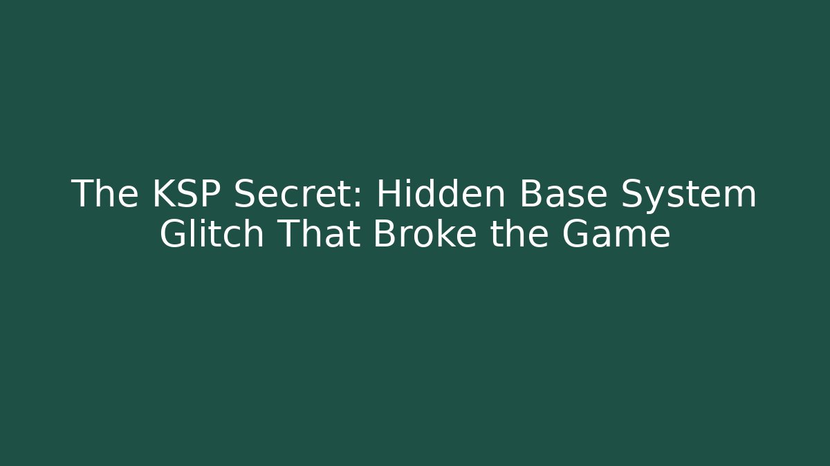 The KSP Secret: Hidden Base System Glitch That Broke the Game