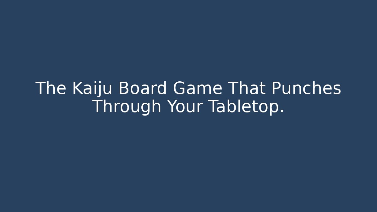 The Kaiju Board Game That Punches Through Your Tabletop.