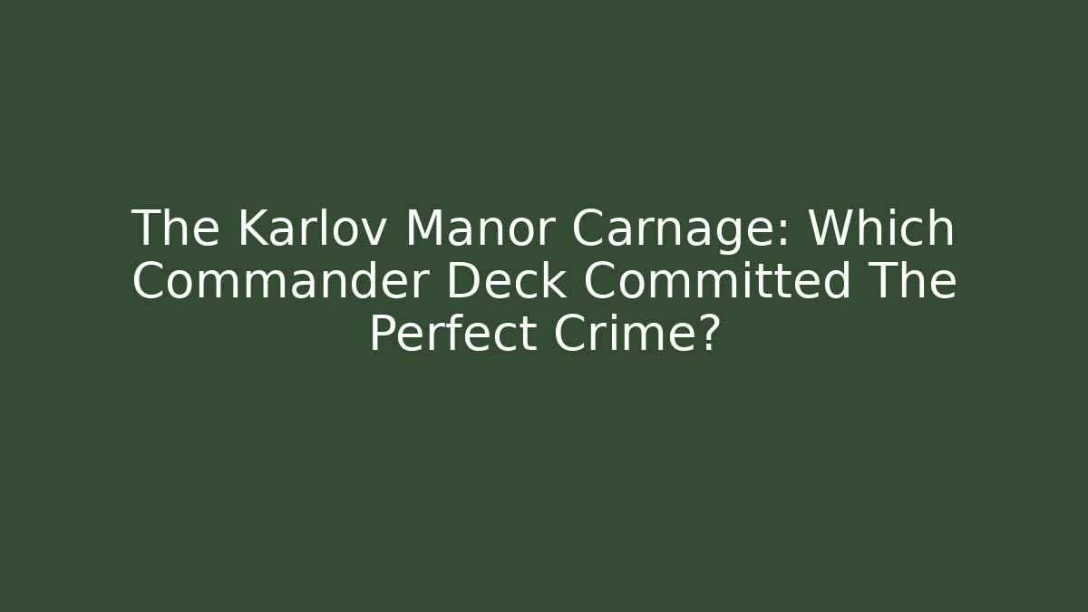The Karlov Manor Carnage: Which Commander Deck Committed The Perfect Crime?