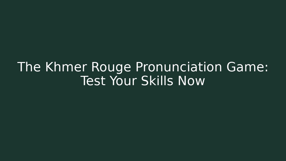 The Khmer Rouge Pronunciation Game: Test Your Skills Now