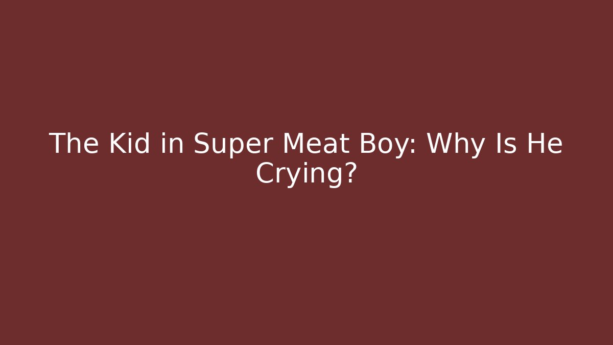The Kid in Super Meat Boy: Why Is He Crying?
