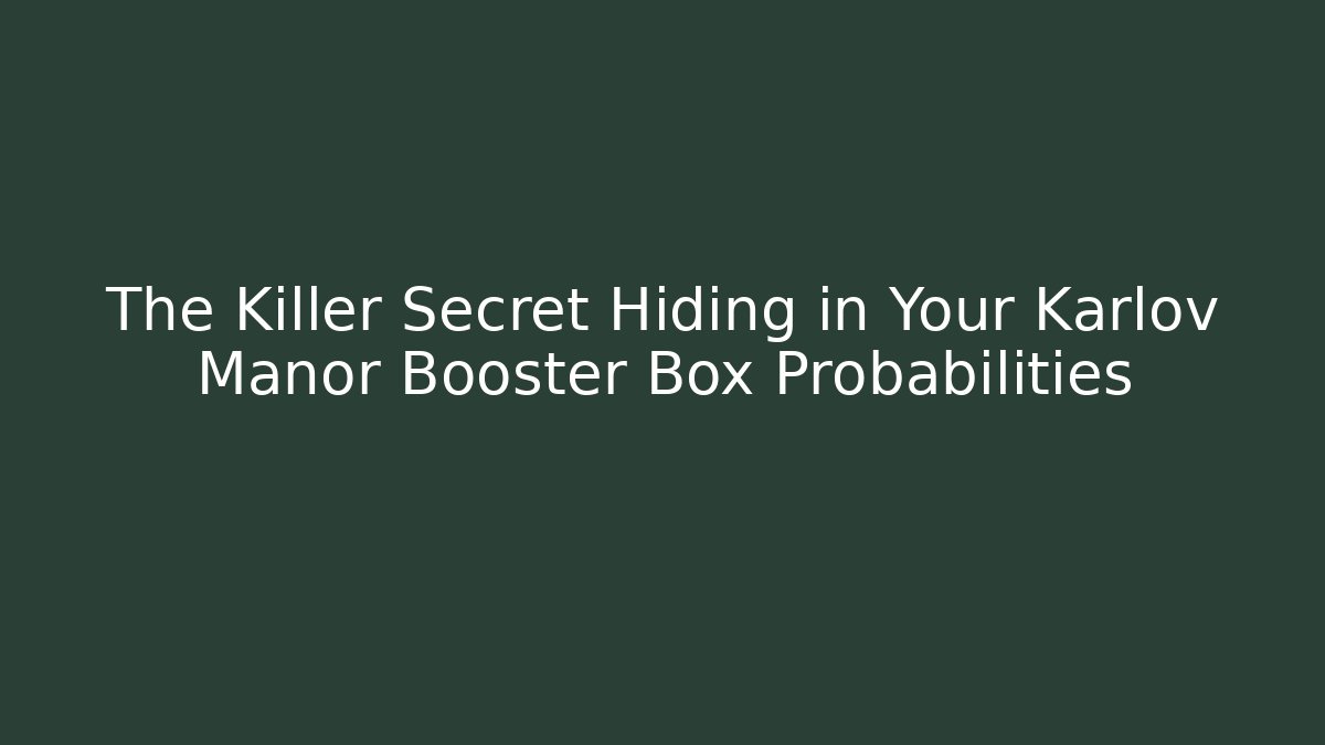 The Killer Secret Hiding in Your Karlov Manor Booster Box Probabilities