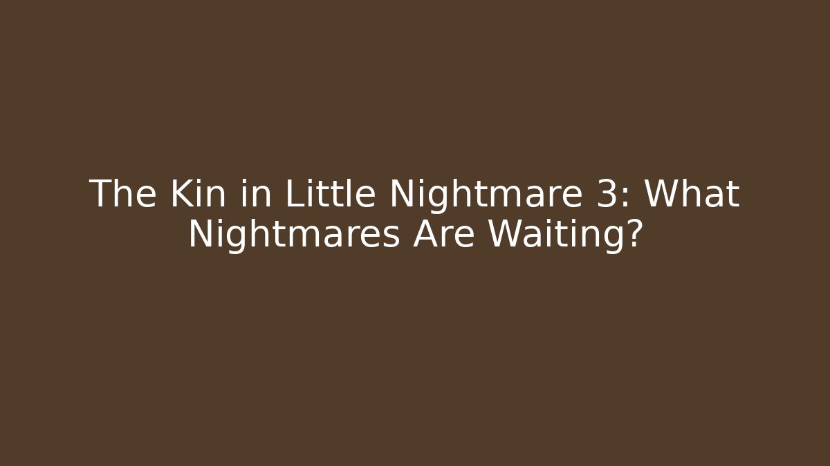 The Kin in Little Nightmare 3: What Nightmares Are Waiting?