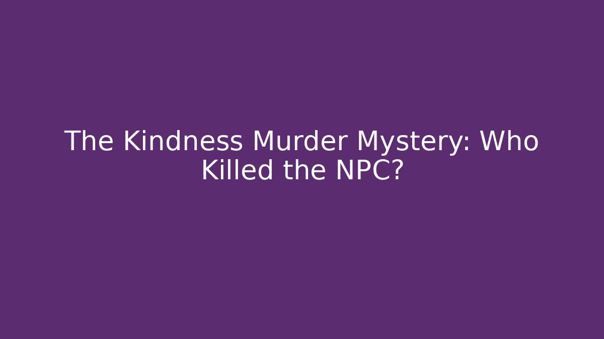 The Kindness Murder Mystery: Who Killed the NPC?