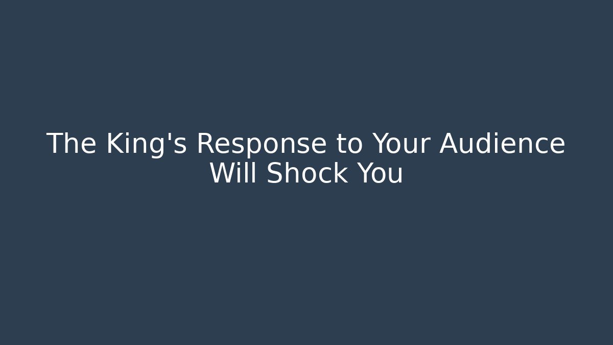The King’s Response to Your Audience Will Shock You