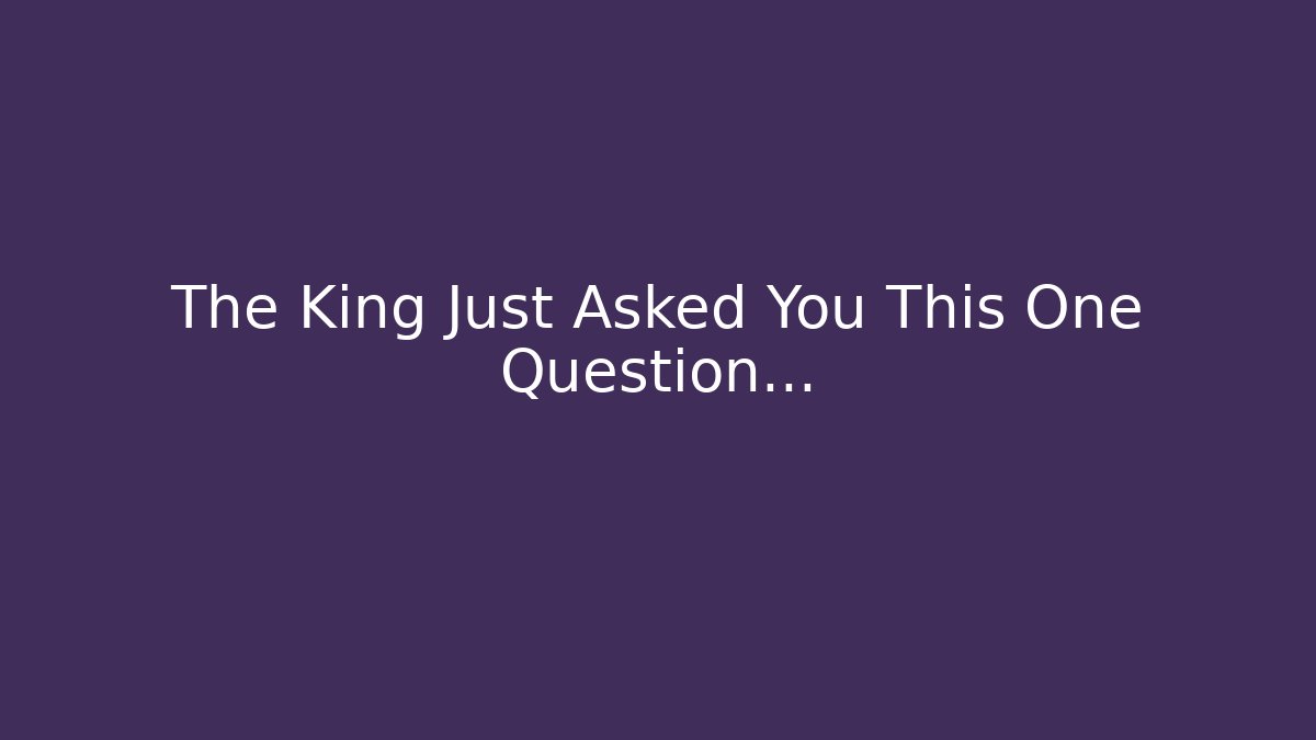 The King Just Asked You This One Question… - Create More Assets