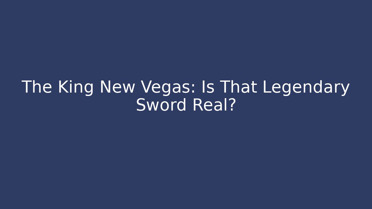 The King New Vegas: Is That Legendary Sword Real?