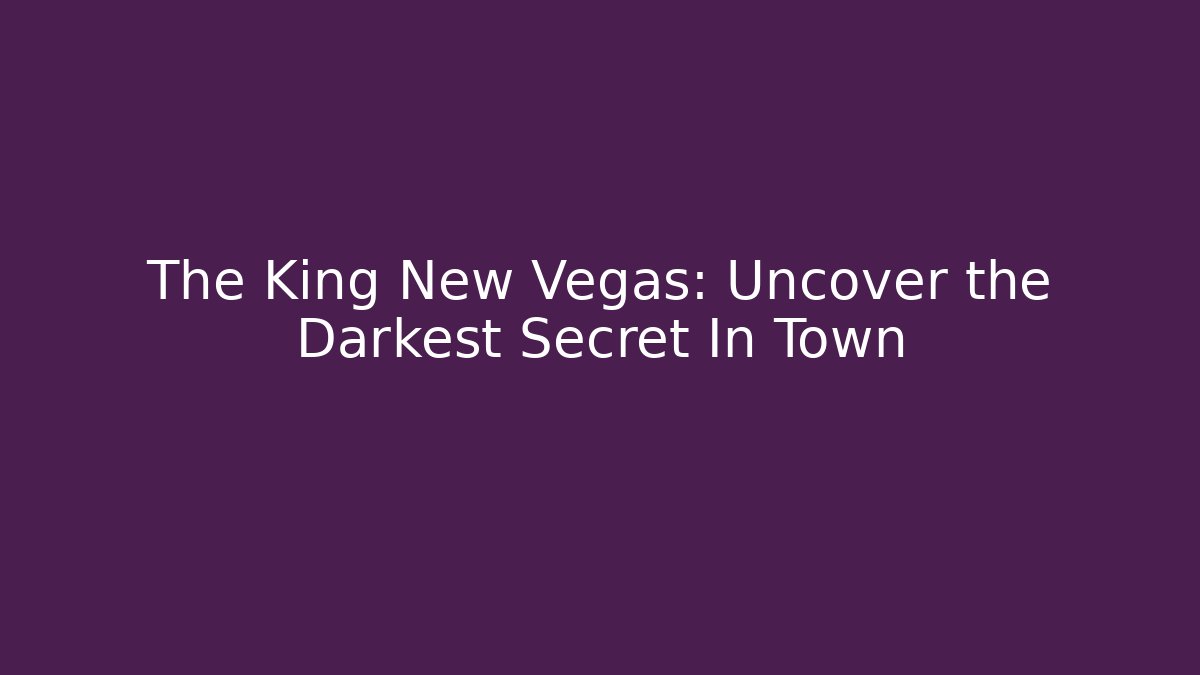 The King New Vegas: Uncover the Darkest Secret In Town