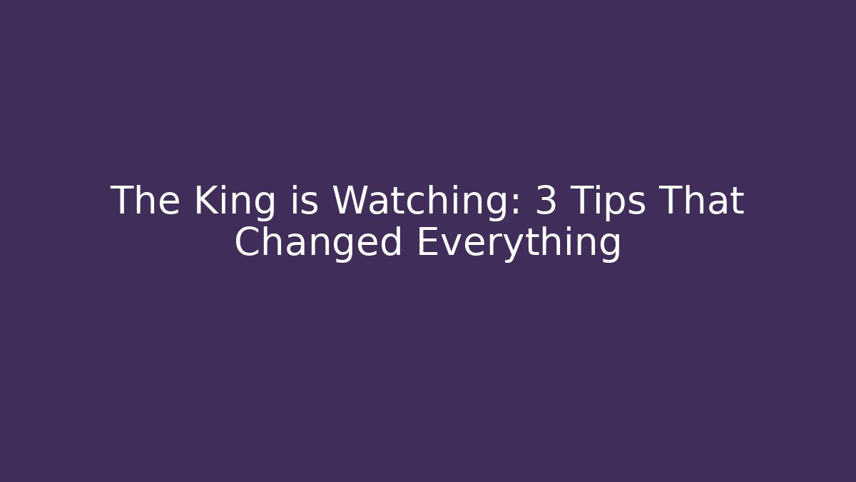 The King is Watching: 3 Tips That Changed Everything - Create More Assets