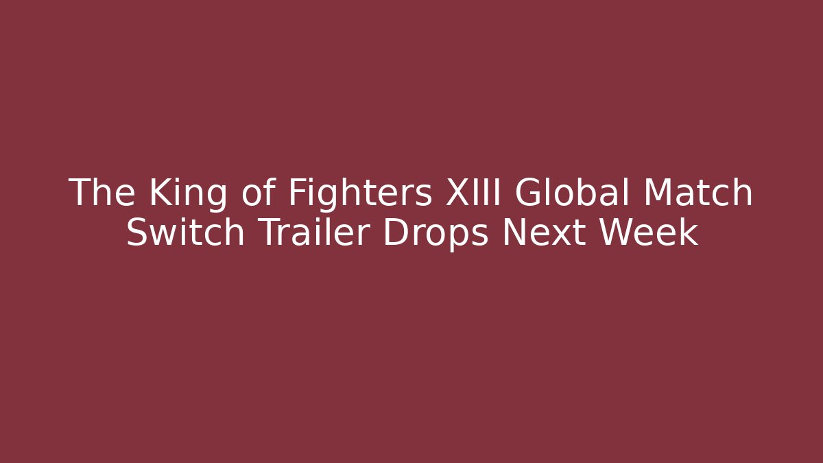 The King of Fighters XIII Global Match Switch Trailer Drops Next Week