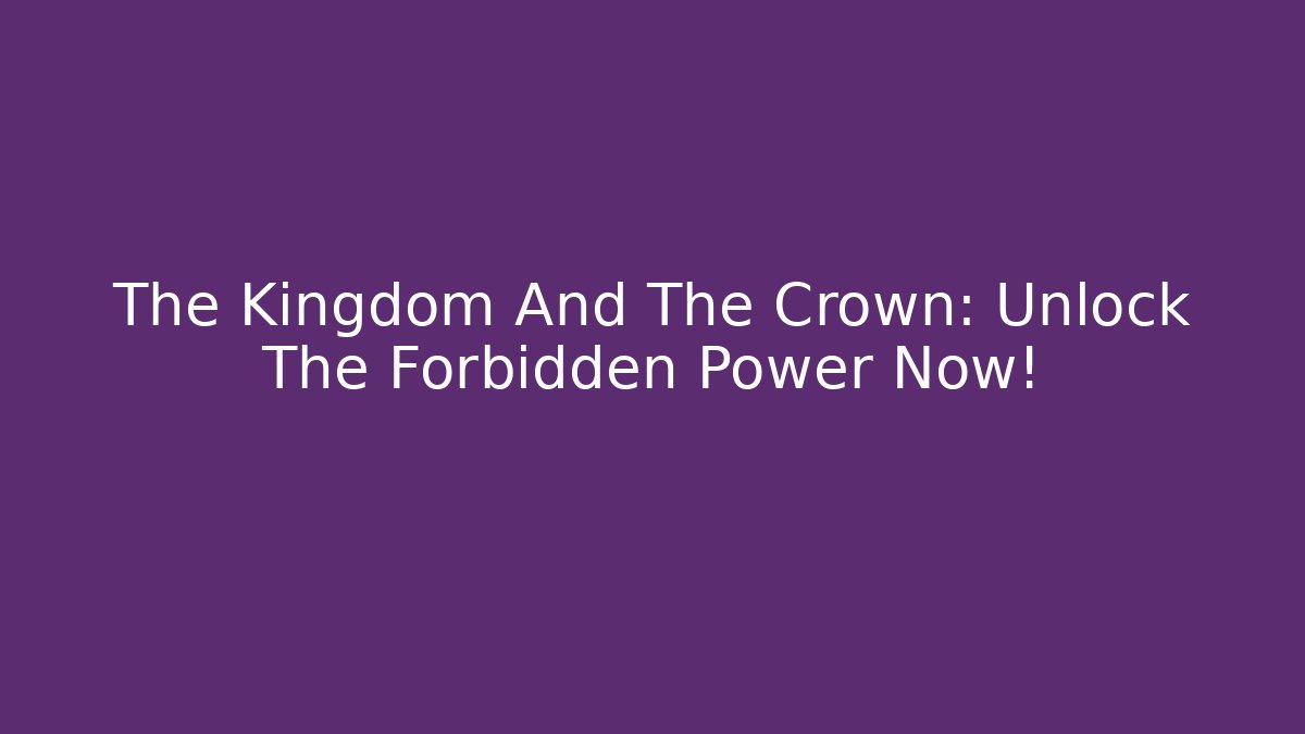 The Kingdom And The Crown: Unlock The Forbidden Power Now!