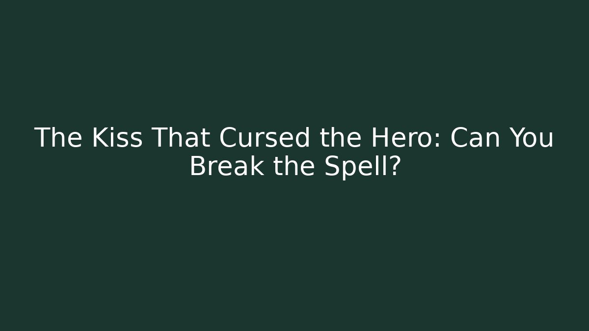 The Kiss That Cursed the Hero: Can You Break the Spell?