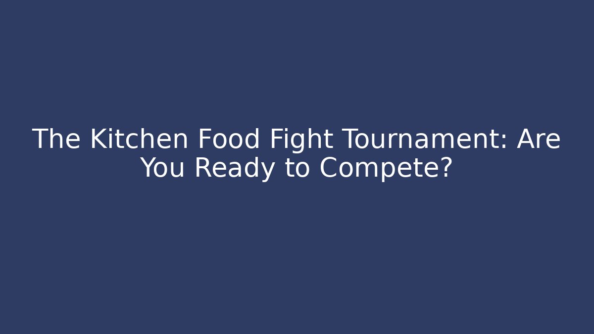 The Kitchen Food Fight Tournament: Are You Ready to Compete?