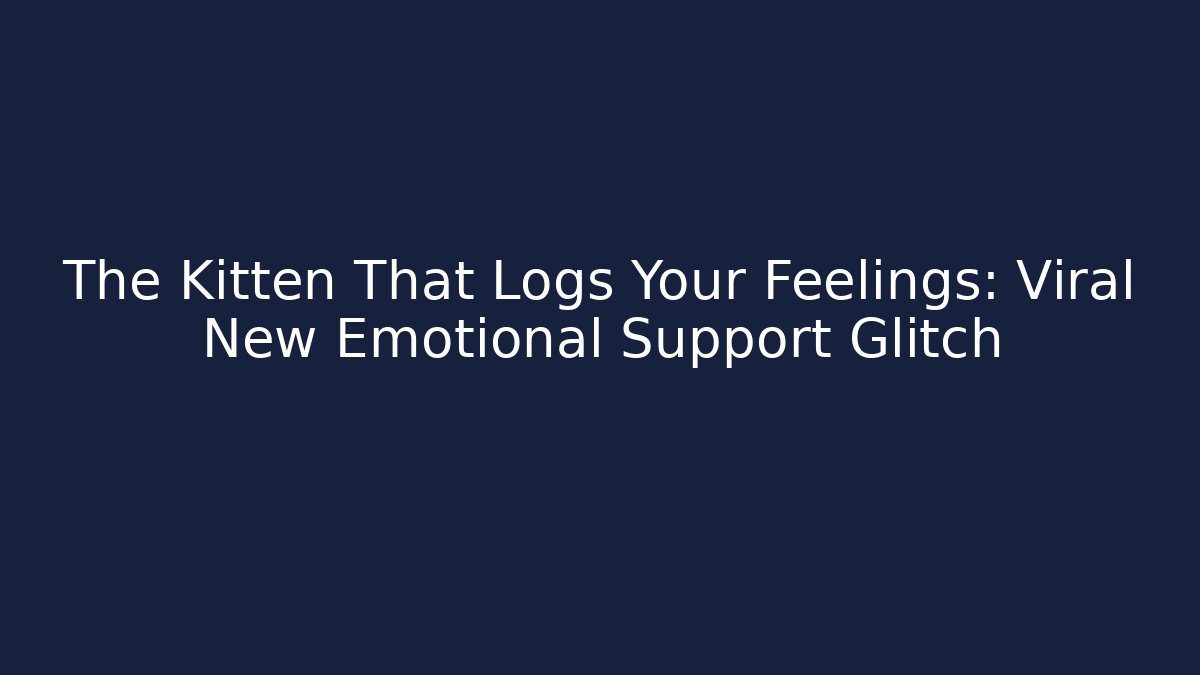 The Kitten That Logs Your Feelings: Viral New Emotional Support Glitch