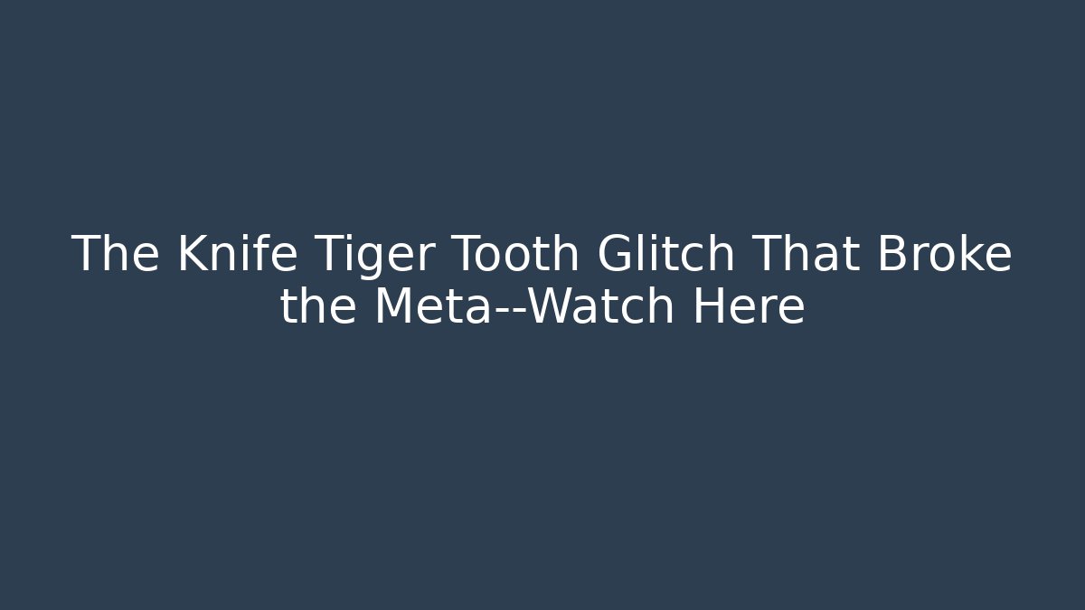 The Knife Tiger Tooth Glitch That Broke the Meta—Watch Here