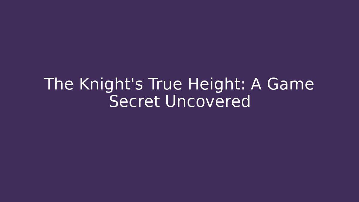 The Knight's True Height: A Game Secret Uncovered
