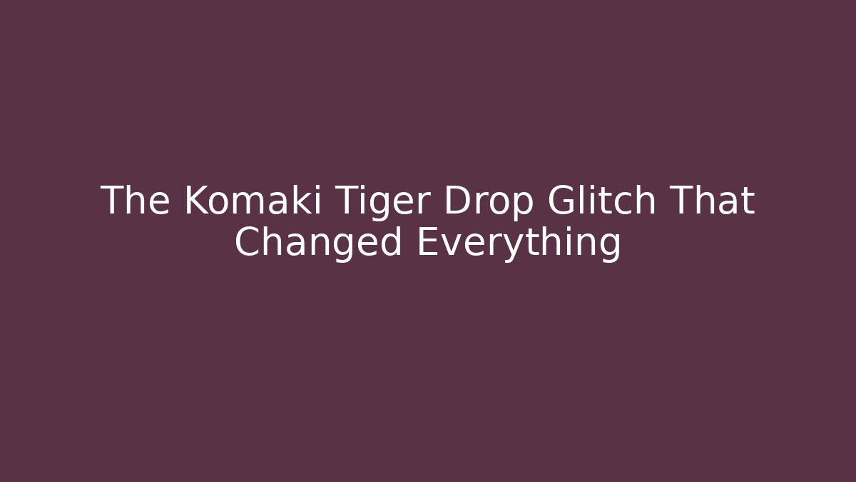 The Komaki Tiger Drop Glitch That Changed Everything
