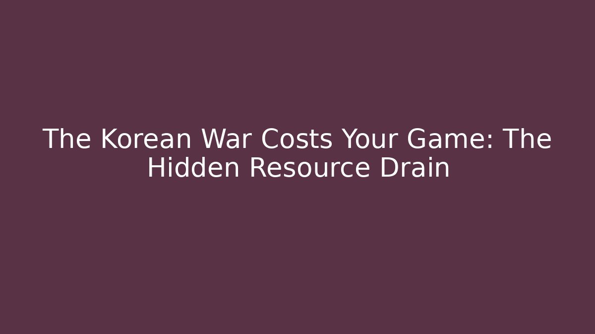 The Korean War Costs Your Game: The Hidden Resource Drain