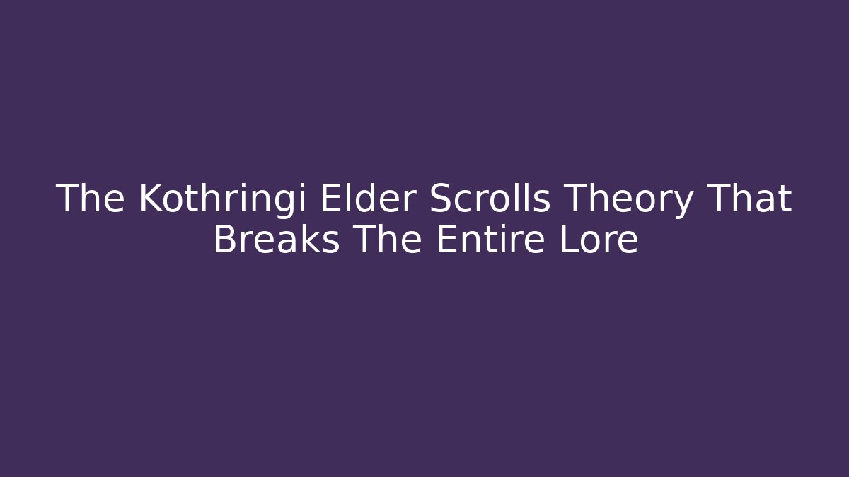 The Kothringi Elder Scrolls Theory That Breaks The Entire Lore