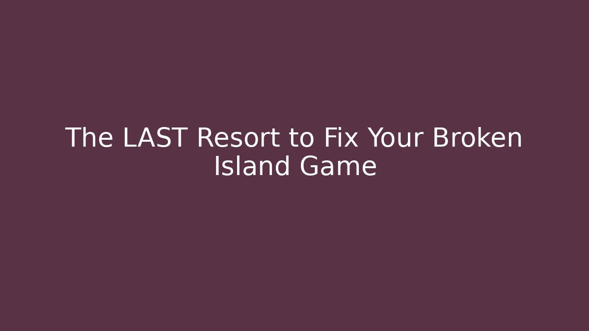 The LAST Resort to Fix Your Broken Island Game